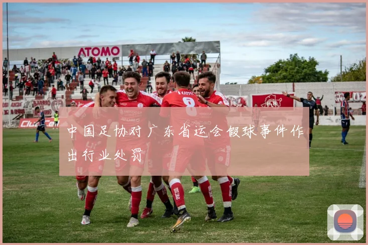 中国足协对广东省运会假球事件作出行业处罚