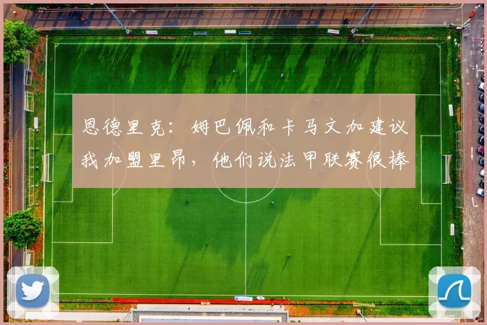 恩德里克：姆巴佩和卡马文加建议我加盟里昂，他们说法甲联赛很棒