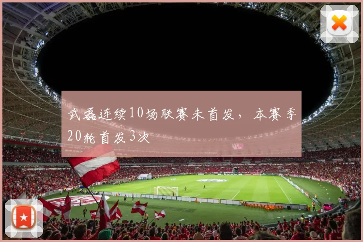 武磊连续10场联赛未首发，本赛季20轮首发3次