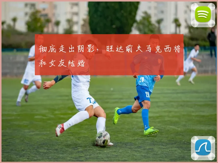 彻底走出阴影，旺达前夫马克西将和女友结婚