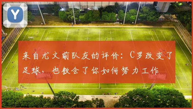 来自尤文前队友的评价：C罗改变了足球，也教会了你如何努力工作