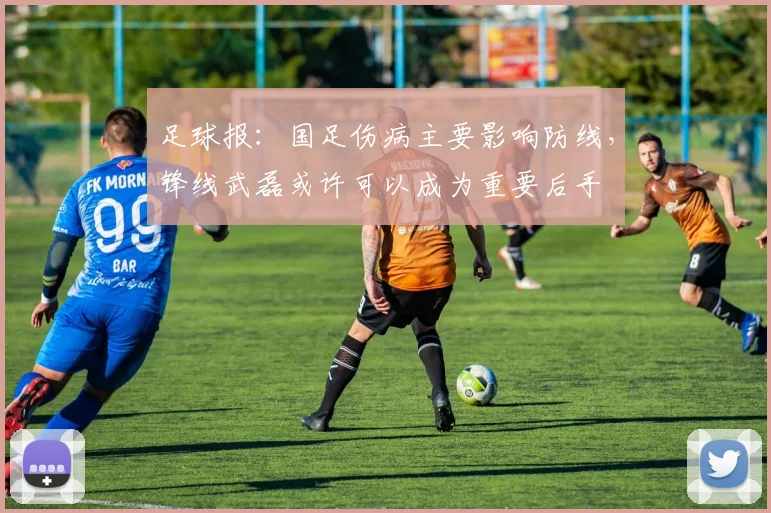 足球报：国足伤病主要影响防线，锋线武磊或许可以成为重要后手