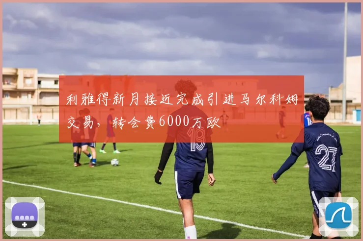 利雅得新月接近完成引进马尔科姆交易，转会费6000万欧