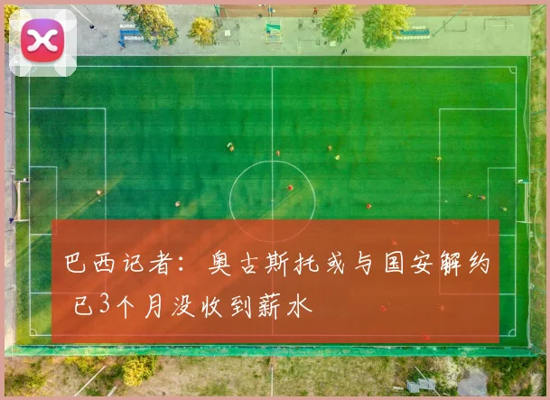 巴西记者：奥古斯托或与国安解约 已3个月没收到薪水