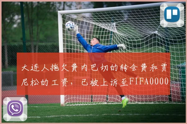 大连人拖欠费内巴切的转会费和贾尼松的工资，已被上诉至FIFA0000644