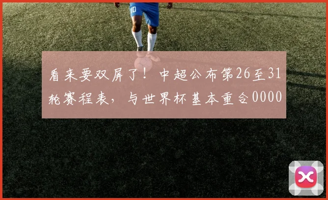 看来要双屏了！中超公布第26至31轮赛程表，与世界杯基本重合0000644