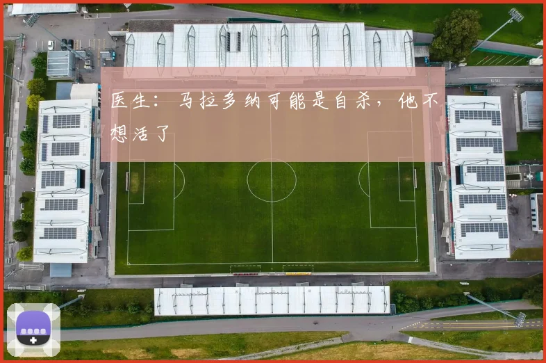 医生：马拉多纳可能是自杀，他不想活了