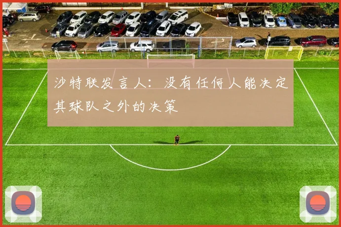 沙特联发言人：没有任何人能决定其球队之外的决策