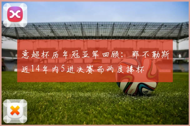 意超杯历年冠亚军回顾：那不勒斯近14年内5进决赛而两度捧杯