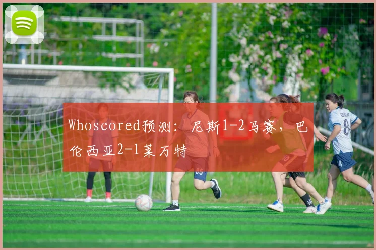 Whoscored预测：尼斯1-2马赛，巴伦西亚2-1莱万特