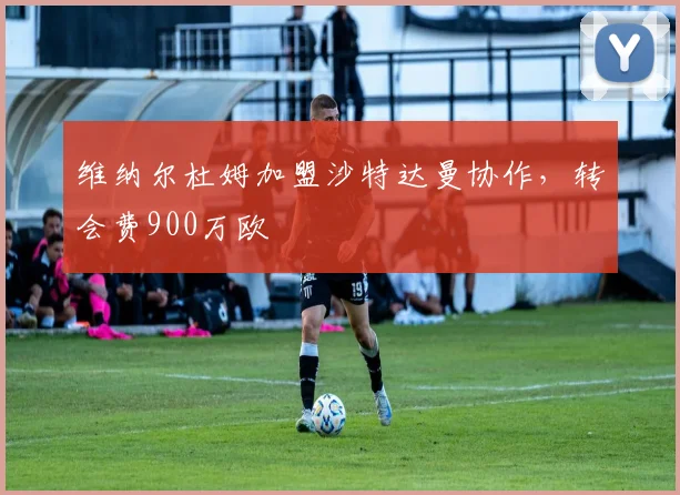 维纳尔杜姆加盟沙特达曼协作，转会费900万欧