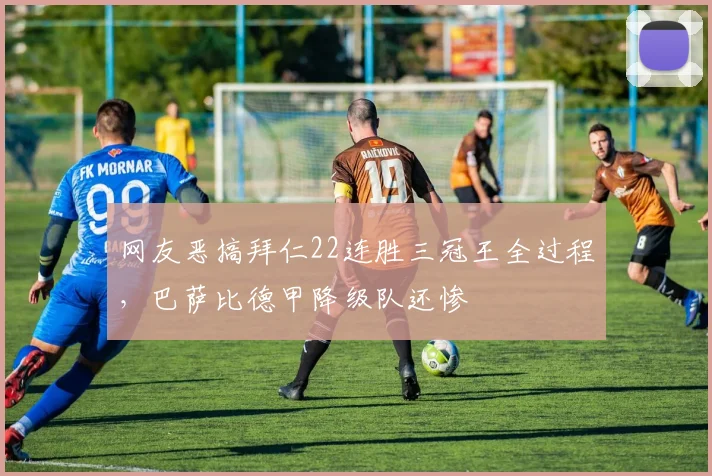 网友恶搞拜仁22连胜三冠王全过程，巴萨比德甲降级队还惨