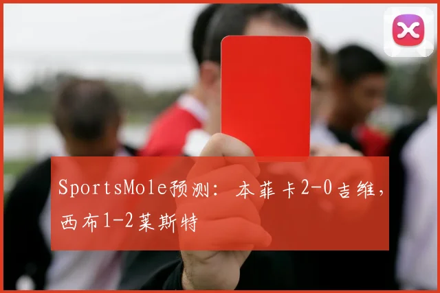 SportsMole预测：本菲卡2-0吉维，西布1-2莱斯特