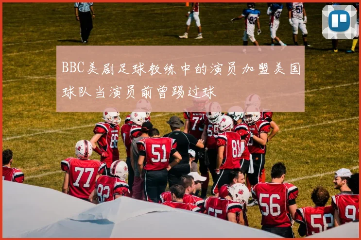 BBC美剧足球教练中的演员加盟美国球队当演员前曾踢过球
