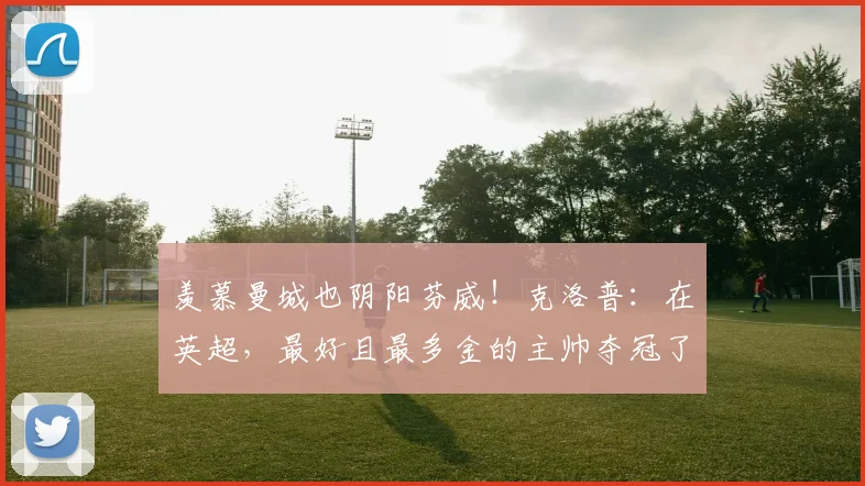 羡慕曼城也阴阳芬威！克洛普：在英超，最好且最多金的主帅夺冠了