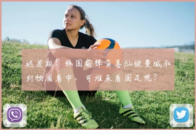 这差距！韩国前锋黄喜灿被曼城和利物浦看中，可谁来看国足呢？