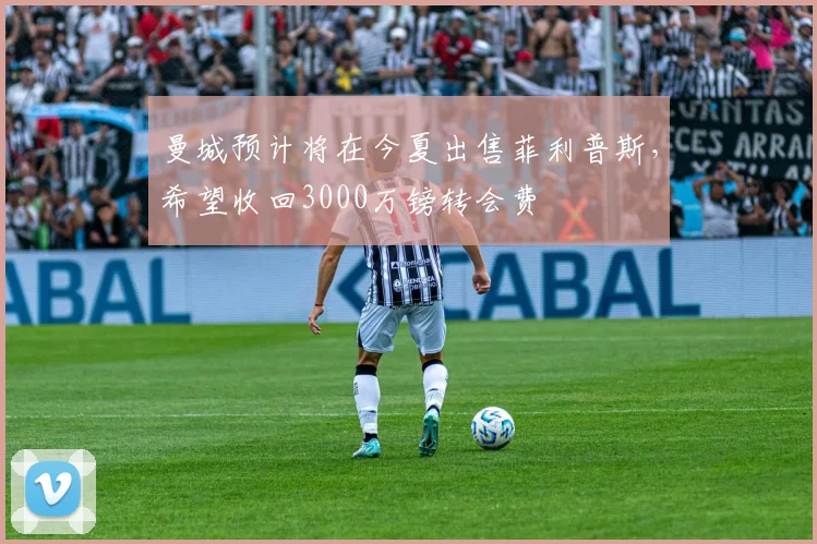 曼城预计将在今夏出售菲利普斯，希望收回3000万镑转会费