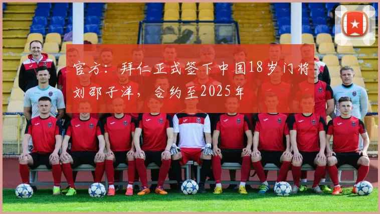 官方：拜仁正式签下中国18岁门将刘邵子洋，合约至2025年