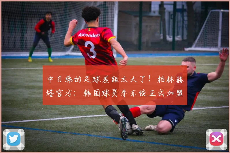 中日韩的足球差距太大了！柏林赫塔官方：韩国球员李东俊正式加盟