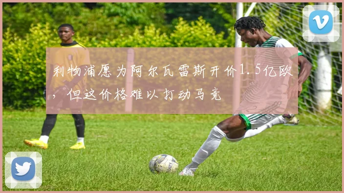 利物浦愿为阿尔瓦雷斯开价1.5亿欧，但这价格难以打动马竞